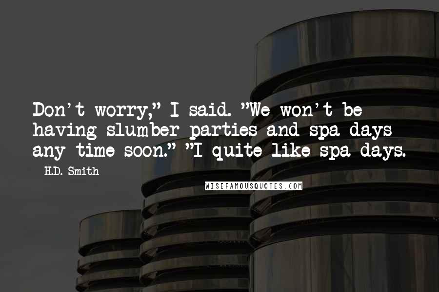 H.D. Smith Quotes: Don't worry," I said. "We won't be having slumber parties and spa days any time soon." "I quite like spa days.