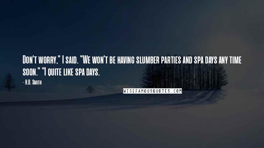 H.D. Smith Quotes: Don't worry," I said. "We won't be having slumber parties and spa days any time soon." "I quite like spa days.