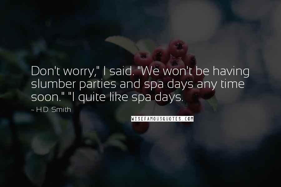 H.D. Smith Quotes: Don't worry," I said. "We won't be having slumber parties and spa days any time soon." "I quite like spa days.