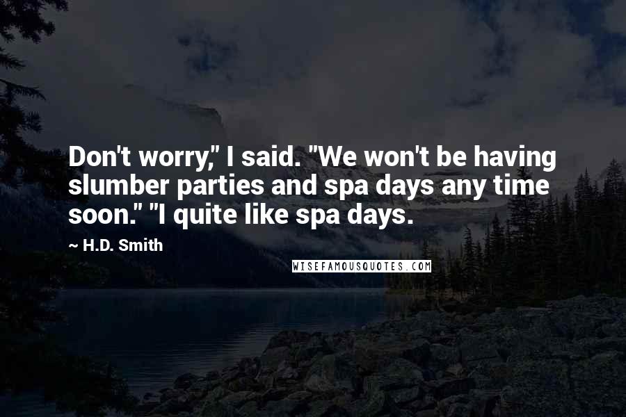 H.D. Smith Quotes: Don't worry," I said. "We won't be having slumber parties and spa days any time soon." "I quite like spa days.