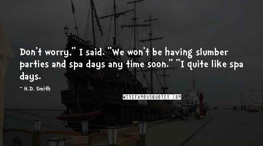 H.D. Smith Quotes: Don't worry," I said. "We won't be having slumber parties and spa days any time soon." "I quite like spa days.