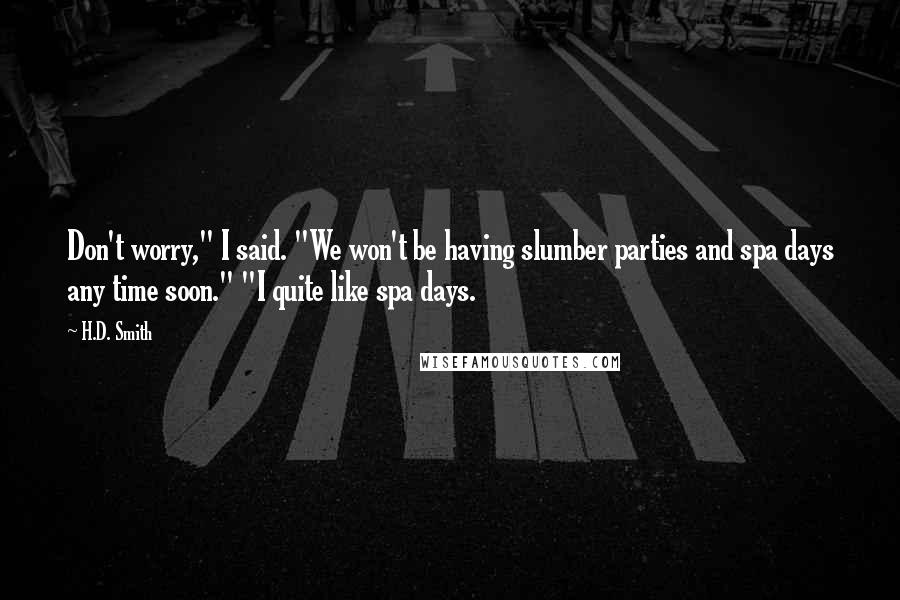 H.D. Smith Quotes: Don't worry," I said. "We won't be having slumber parties and spa days any time soon." "I quite like spa days.