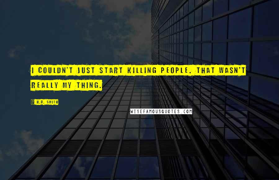H.D. Smith Quotes: I couldn't just start killing people. That wasn't really my thing.