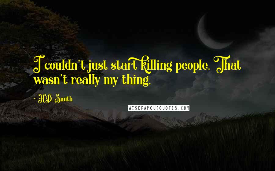 H.D. Smith Quotes: I couldn't just start killing people. That wasn't really my thing.