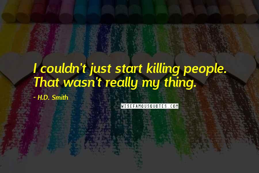 H.D. Smith Quotes: I couldn't just start killing people. That wasn't really my thing.
