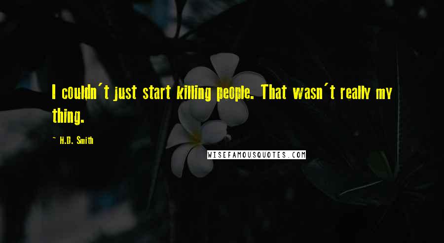 H.D. Smith Quotes: I couldn't just start killing people. That wasn't really my thing.