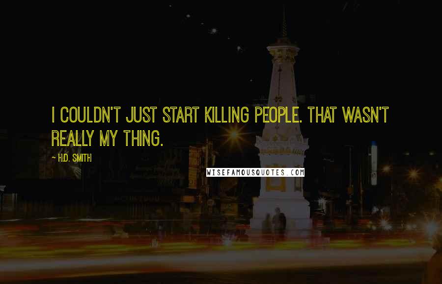 H.D. Smith Quotes: I couldn't just start killing people. That wasn't really my thing.