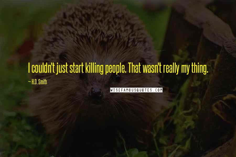 H.D. Smith Quotes: I couldn't just start killing people. That wasn't really my thing.