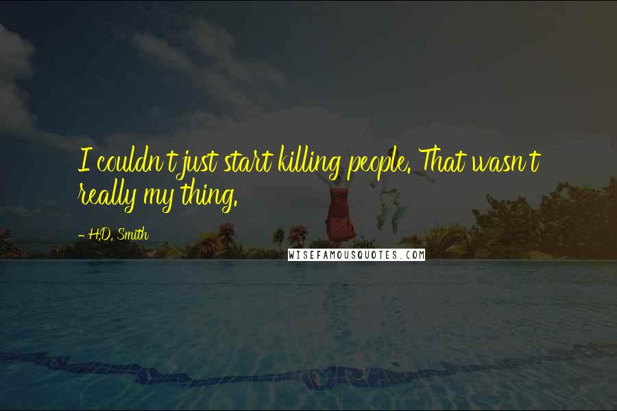 H.D. Smith Quotes: I couldn't just start killing people. That wasn't really my thing.