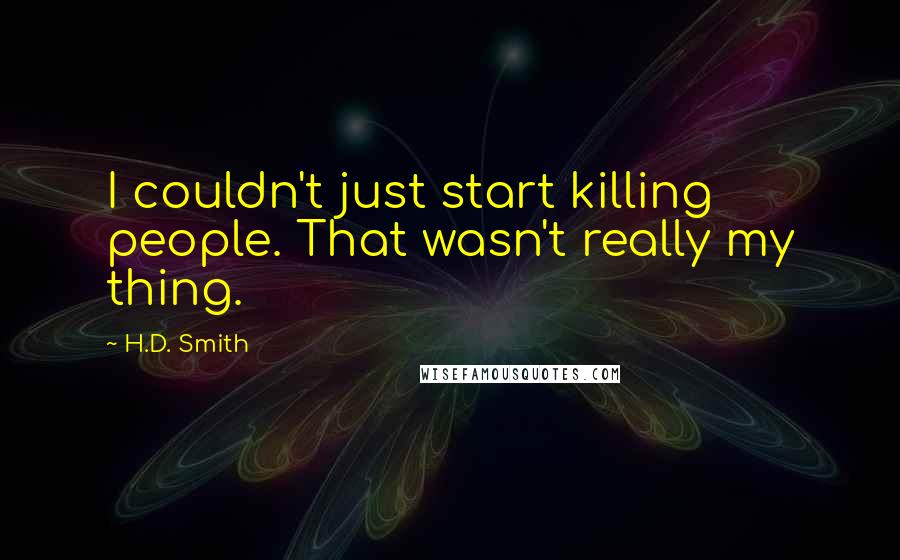 H.D. Smith Quotes: I couldn't just start killing people. That wasn't really my thing.