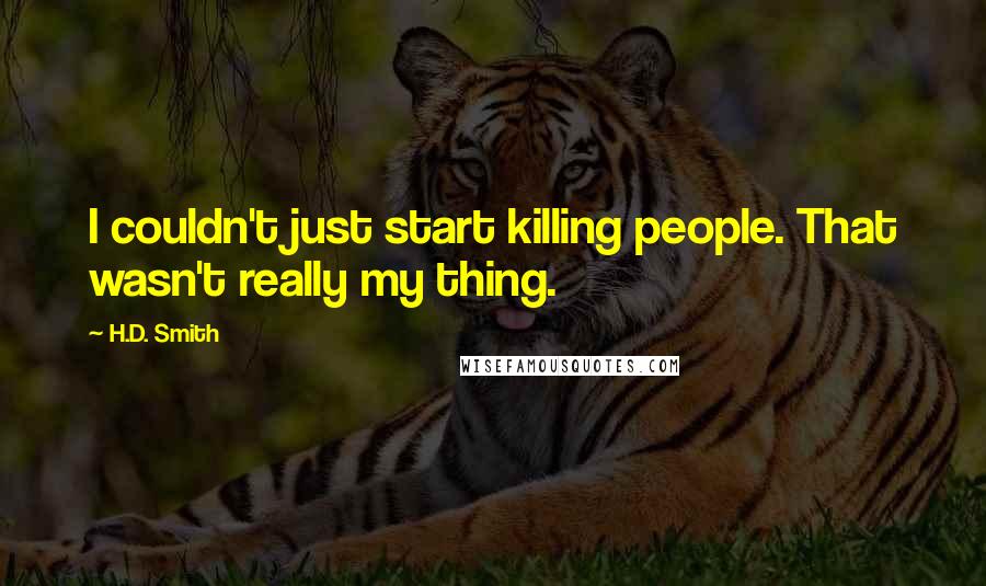 H.D. Smith Quotes: I couldn't just start killing people. That wasn't really my thing.