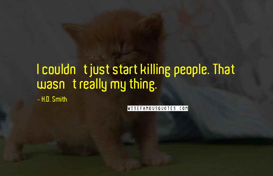H.D. Smith Quotes: I couldn't just start killing people. That wasn't really my thing.