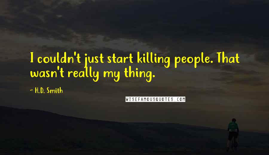 H.D. Smith Quotes: I couldn't just start killing people. That wasn't really my thing.