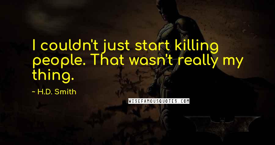H.D. Smith Quotes: I couldn't just start killing people. That wasn't really my thing.