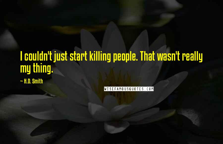 H.D. Smith Quotes: I couldn't just start killing people. That wasn't really my thing.
