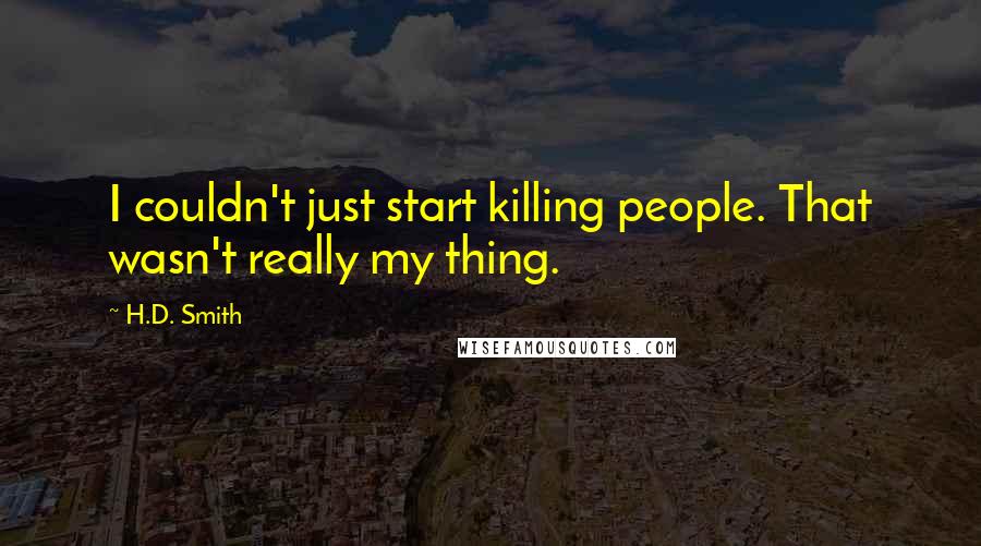 H.D. Smith Quotes: I couldn't just start killing people. That wasn't really my thing.