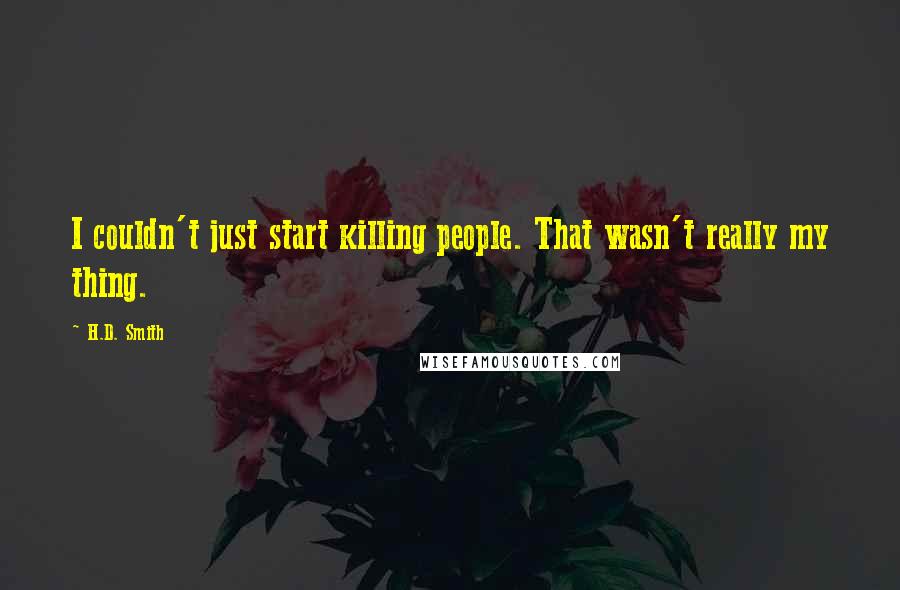 H.D. Smith Quotes: I couldn't just start killing people. That wasn't really my thing.