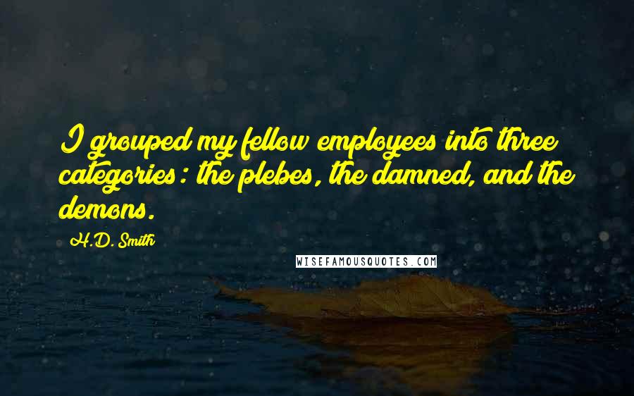 H.D. Smith Quotes: I grouped my fellow employees into three categories: the plebes, the damned, and the demons.