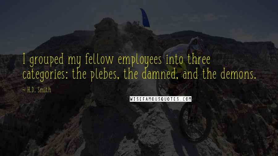 H.D. Smith Quotes: I grouped my fellow employees into three categories: the plebes, the damned, and the demons.