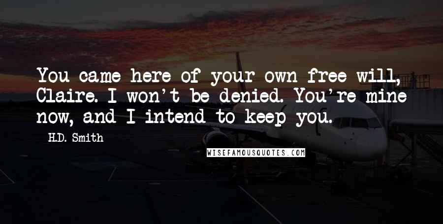 H.D. Smith Quotes: You came here of your own free will, Claire. I won't be denied. You're mine now, and I intend to keep you.