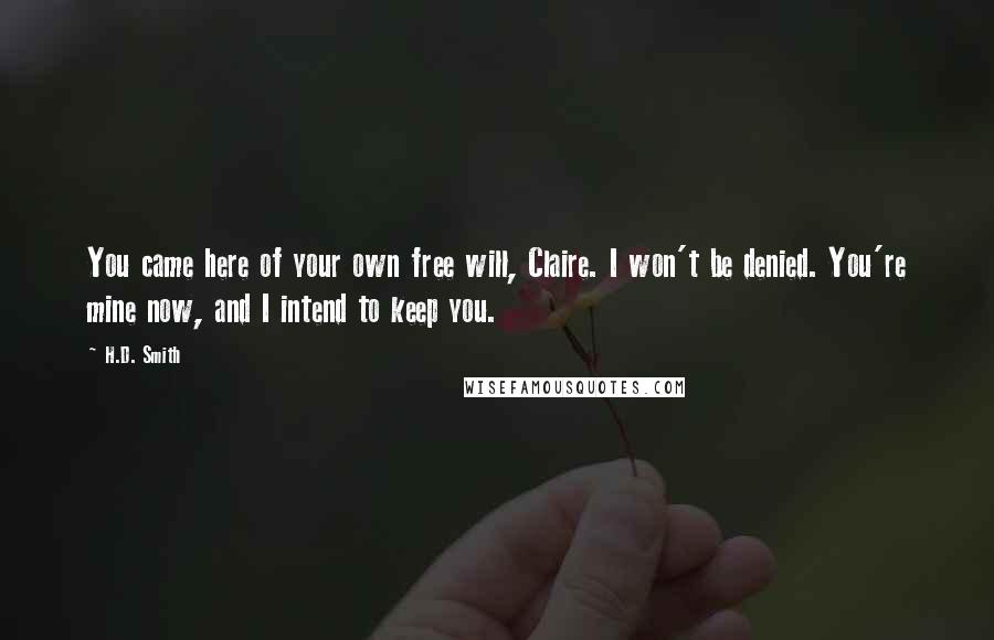 H.D. Smith Quotes: You came here of your own free will, Claire. I won't be denied. You're mine now, and I intend to keep you.