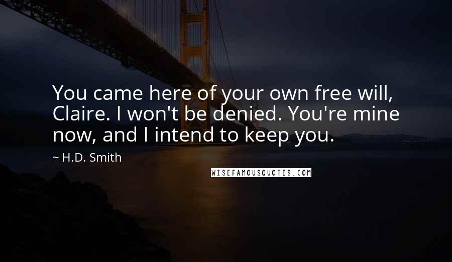 H.D. Smith Quotes: You came here of your own free will, Claire. I won't be denied. You're mine now, and I intend to keep you.