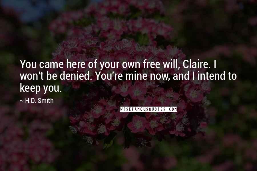 H.D. Smith Quotes: You came here of your own free will, Claire. I won't be denied. You're mine now, and I intend to keep you.