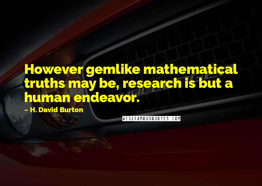 H. David Burton Quotes: However gemlike mathematical truths may be, research is but a human endeavor.