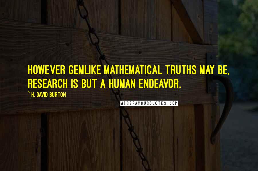 H. David Burton Quotes: However gemlike mathematical truths may be, research is but a human endeavor.