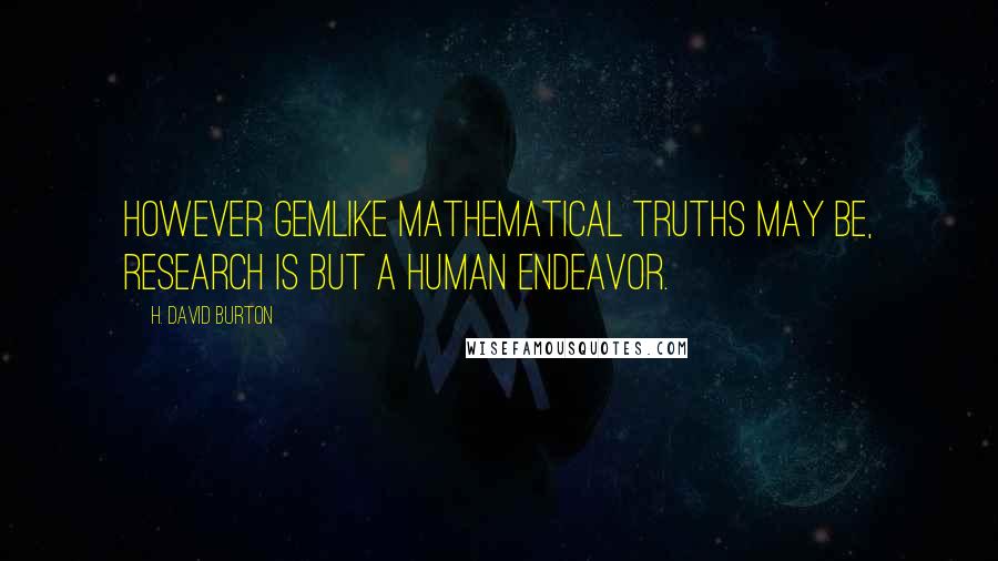 H. David Burton Quotes: However gemlike mathematical truths may be, research is but a human endeavor.