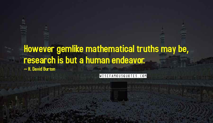 H. David Burton Quotes: However gemlike mathematical truths may be, research is but a human endeavor.