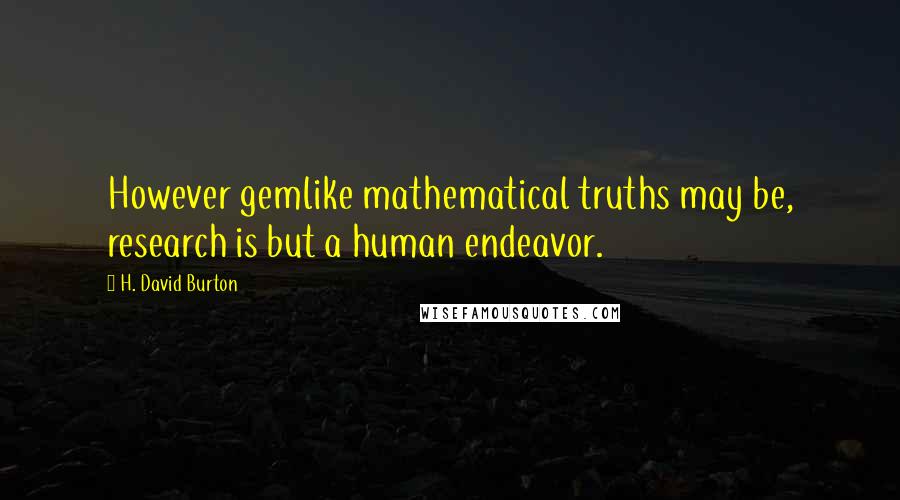 H. David Burton Quotes: However gemlike mathematical truths may be, research is but a human endeavor.