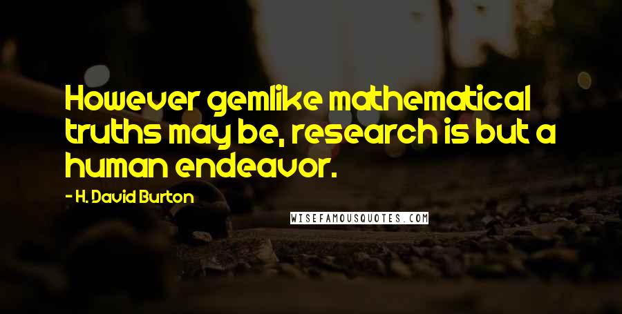 H. David Burton Quotes: However gemlike mathematical truths may be, research is but a human endeavor.