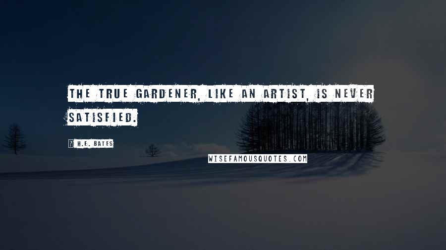 H.E. Bates Quotes: The true gardener, like an artist, is never satisfied.