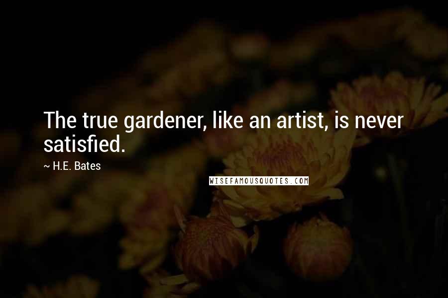 H.E. Bates Quotes: The true gardener, like an artist, is never satisfied.