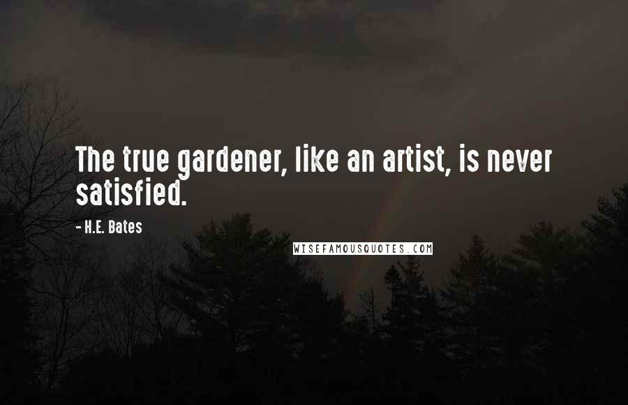 H.E. Bates Quotes: The true gardener, like an artist, is never satisfied.