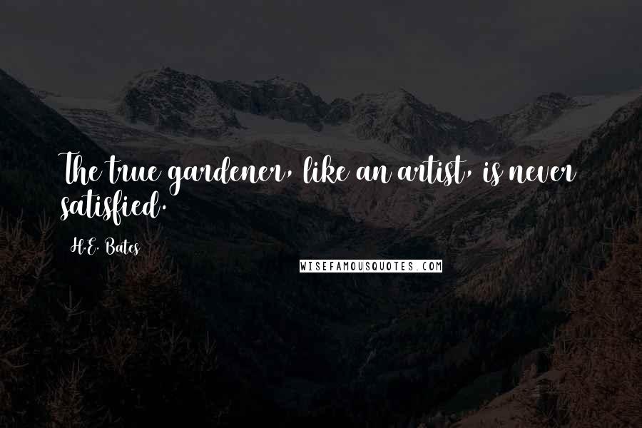 H.E. Bates Quotes: The true gardener, like an artist, is never satisfied.