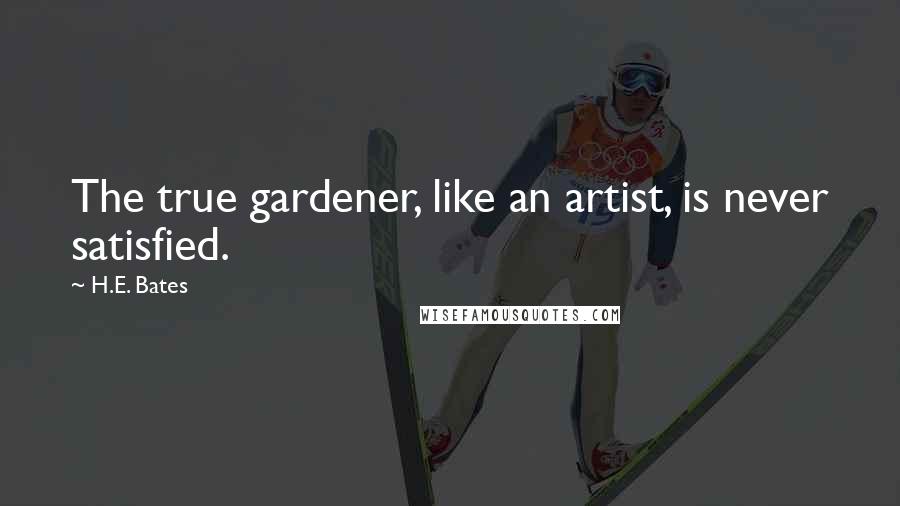 H.E. Bates Quotes: The true gardener, like an artist, is never satisfied.