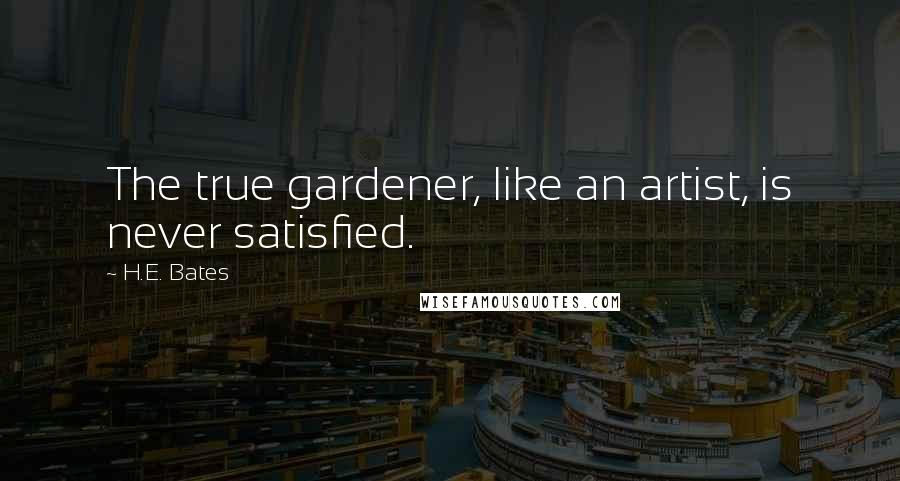 H.E. Bates Quotes: The true gardener, like an artist, is never satisfied.