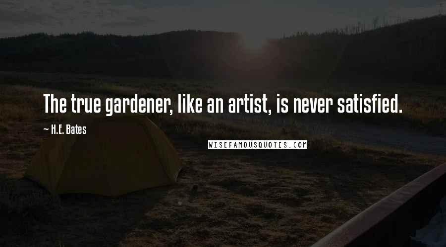 H.E. Bates Quotes: The true gardener, like an artist, is never satisfied.