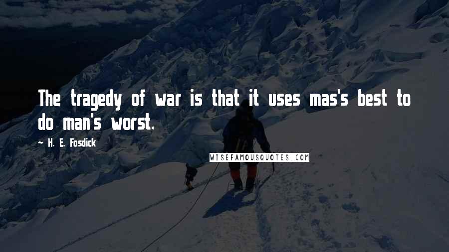 H. E. Fosdick Quotes: The tragedy of war is that it uses mas's best to do man's worst.