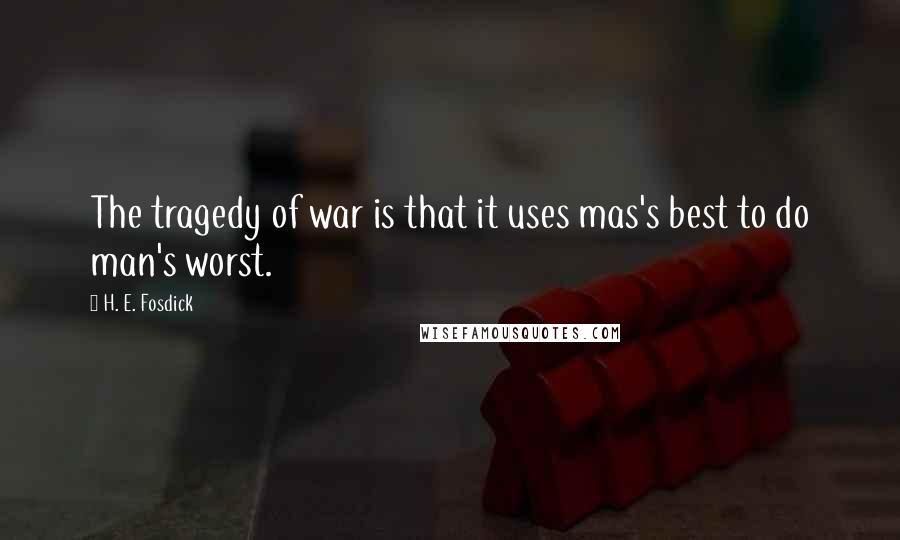 H. E. Fosdick Quotes: The tragedy of war is that it uses mas's best to do man's worst.