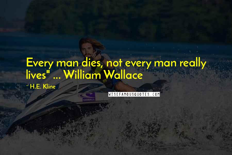 H.E. Kline Quotes: Every man dies, not every man really lives" ... William Wallace