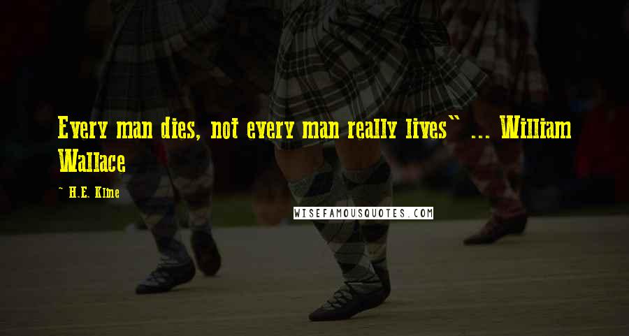 H.E. Kline Quotes: Every man dies, not every man really lives" ... William Wallace