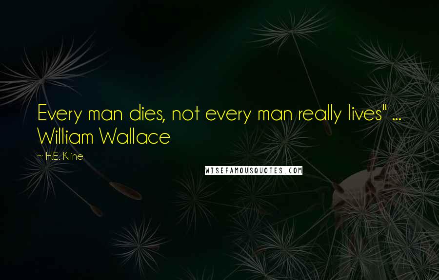 H.E. Kline Quotes: Every man dies, not every man really lives" ... William Wallace
