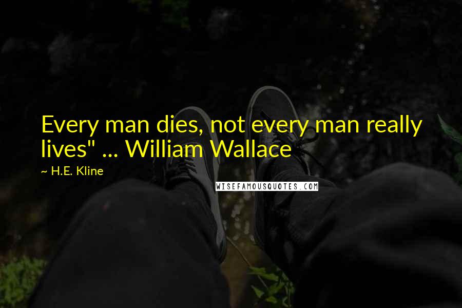 H.E. Kline Quotes: Every man dies, not every man really lives" ... William Wallace