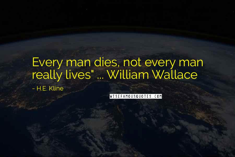 H.E. Kline Quotes: Every man dies, not every man really lives" ... William Wallace