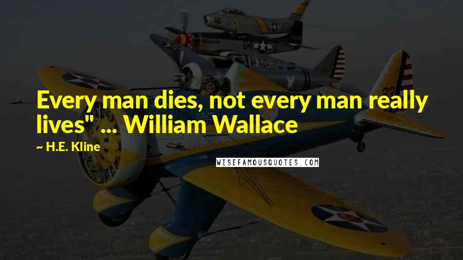 H.E. Kline Quotes: Every man dies, not every man really lives" ... William Wallace