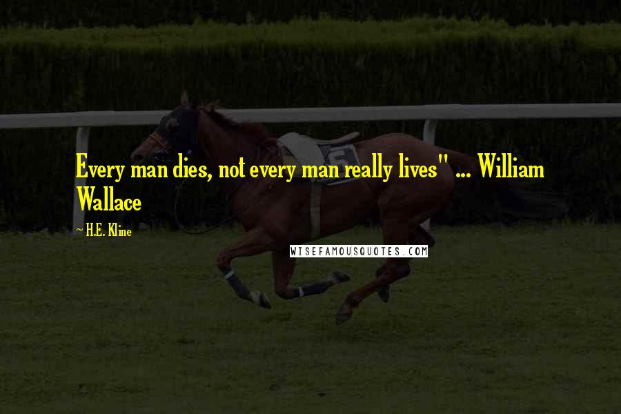 H.E. Kline Quotes: Every man dies, not every man really lives" ... William Wallace