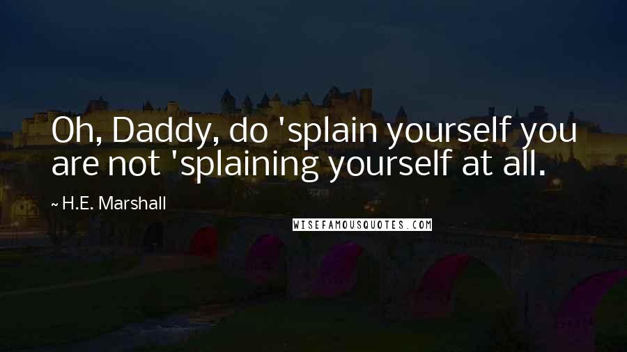 H.E. Marshall Quotes: Oh, Daddy, do 'splain yourself you are not 'splaining yourself at all.